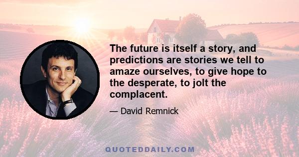 The future is itself a story, and predictions are stories we tell to amaze ourselves, to give hope to the desperate, to jolt the complacent.