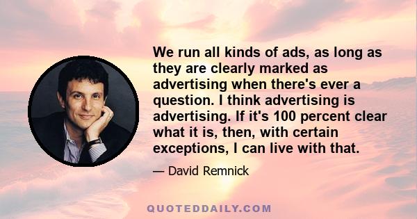 We run all kinds of ads, as long as they are clearly marked as advertising when there's ever a question. I think advertising is advertising. If it's 100 percent clear what it is, then, with certain exceptions, I can