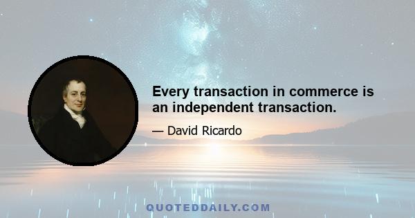 Every transaction in commerce is an independent transaction.