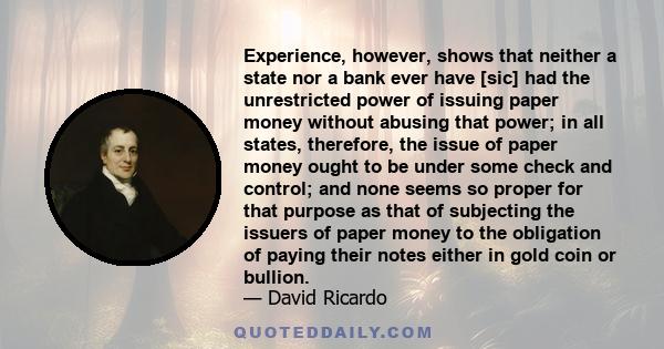 Experience, however, shows that neither a state nor a bank ever have [sic] had the unrestricted power of issuing paper money without abusing that power; in all states, therefore, the issue of paper money ought to be