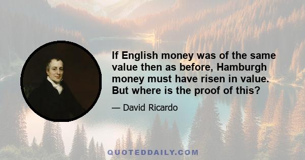 If English money was of the same value then as before, Hamburgh money must have risen in value. But where is the proof of this?