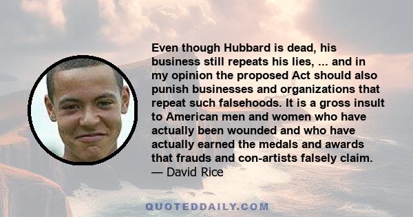 Even though Hubbard is dead, his business still repeats his lies, ... and in my opinion the proposed Act should also punish businesses and organizations that repeat such falsehoods. It is a gross insult to American men