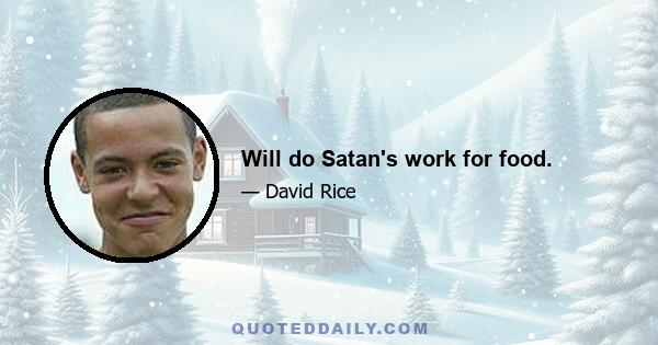 Will do Satan's work for food.