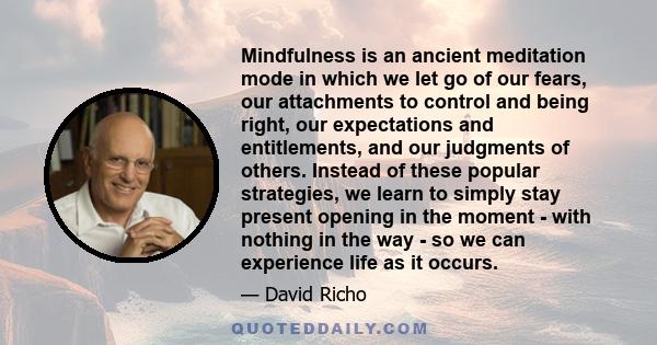 Mindfulness is an ancient meditation mode in which we let go of our fears, our attachments to control and being right, our expectations and entitlements, and our judgments of others. Instead of these popular strategies, 