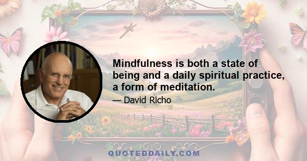 Mindfulness is both a state of being and a daily spiritual practice, a form of meditation.