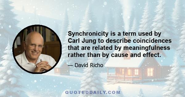 Synchronicity is a term used by Carl Jung to describe coincidences that are related by meaningfulness rather than by cause and effect.