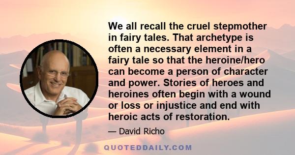 We all recall the cruel stepmother in fairy tales. That archetype is often a necessary element in a fairy tale so that the heroine/hero can become a person of character and power. Stories of heroes and heroines often