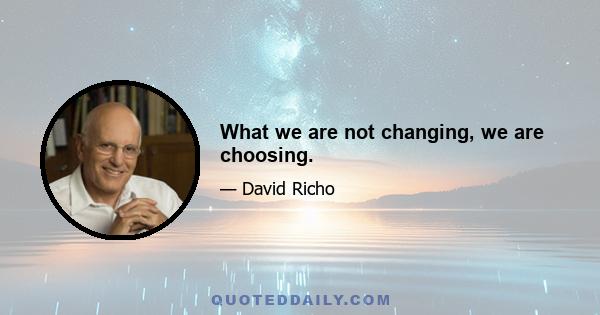 What we are not changing, we are choosing.