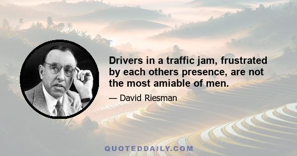 Drivers in a traffic jam, frustrated by each others presence, are not the most amiable of men.