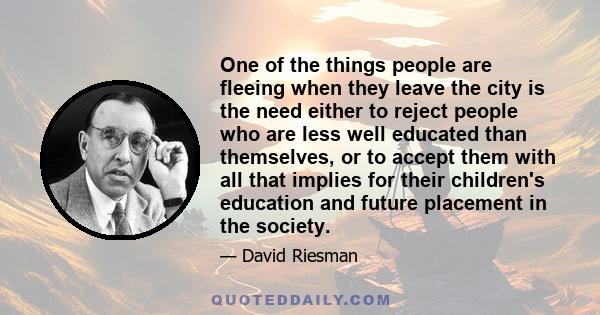 One of the things people are fleeing when they leave the city is the need either to reject people who are less well educated than themselves, or to accept them with all that implies for their children's education and