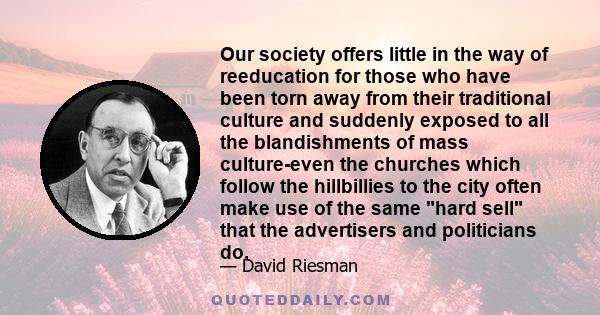 Our society offers little in the way of reeducation for those who have been torn away from their traditional culture and suddenly exposed to all the blandishments of mass culture-even the churches which follow the