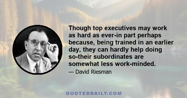 Though top executives may work as hard as ever-in part perhaps because, being trained in an earlier day, they can hardly help doing so-their subordinates are somewhat less work-minded.