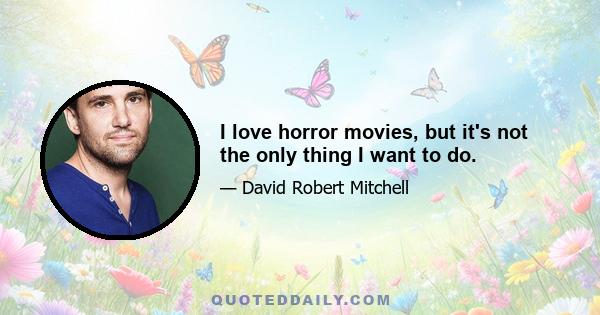 I love horror movies, but it's not the only thing I want to do.