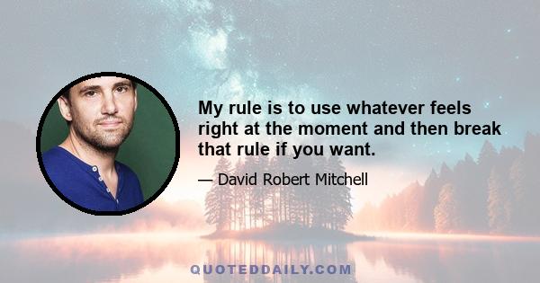 My rule is to use whatever feels right at the moment and then break that rule if you want.