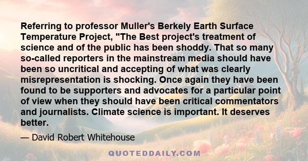 Referring to professor Muller's Berkely Earth Surface Temperature Project, The Best project's treatment of science and of the public has been shoddy. That so many so-called reporters in the mainstream media should have