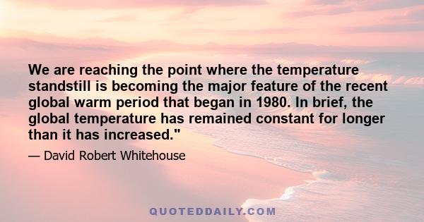 We are reaching the point where the temperature standstill is becoming the major feature of the recent global warm period that began in 1980. In brief, the global temperature has remained constant for longer than it has 