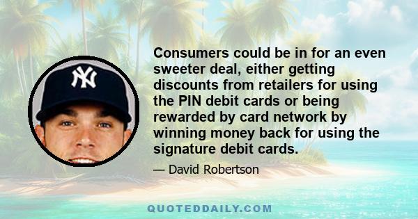 Consumers could be in for an even sweeter deal, either getting discounts from retailers for using the PIN debit cards or being rewarded by card network by winning money back for using the signature debit cards.