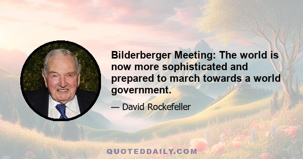 Bilderberger Meeting: The world is now more sophisticated and prepared to march towards a world government.