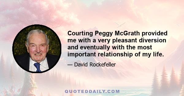 Courting Peggy McGrath provided me with a very pleasant diversion and eventually with the most important relationship of my life.