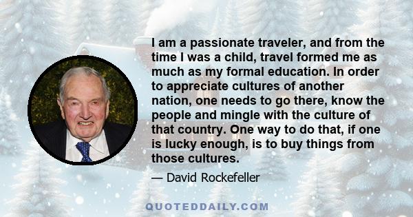 I am a passionate traveler, and from the time I was a child, travel formed me as much as my formal education.