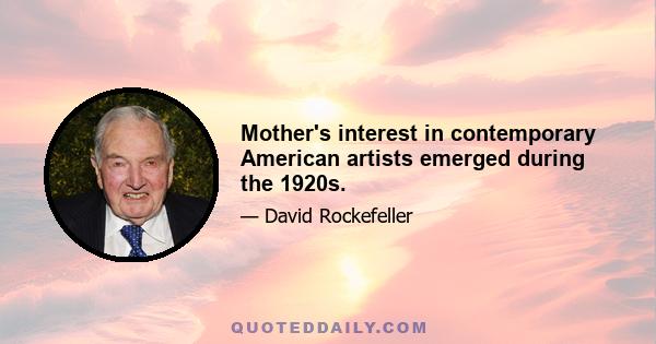 Mother's interest in contemporary American artists emerged during the 1920s.