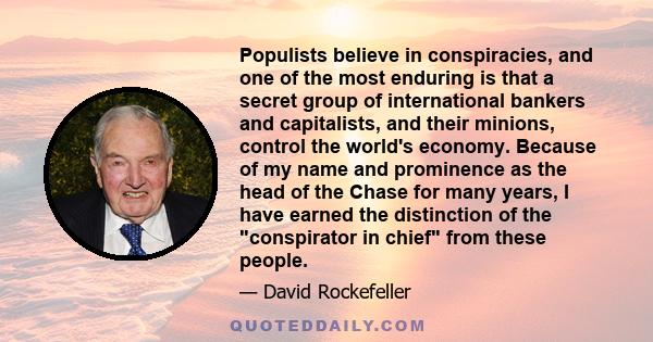 Populists believe in conspiracies, and one of the most enduring is that a secret group of international bankers and capitalists, and their minions, control the world's economy. Because of my name and prominence as the