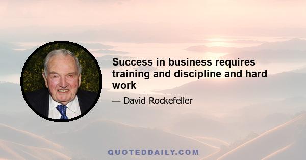 Success in business requires training and discipline and hard work