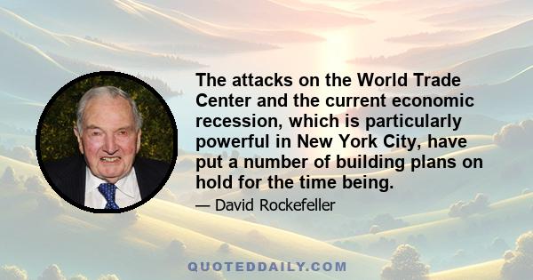 The attacks on the World Trade Center and the current economic recession, which is particularly powerful in New York City, have put a number of building plans on hold for the time being.