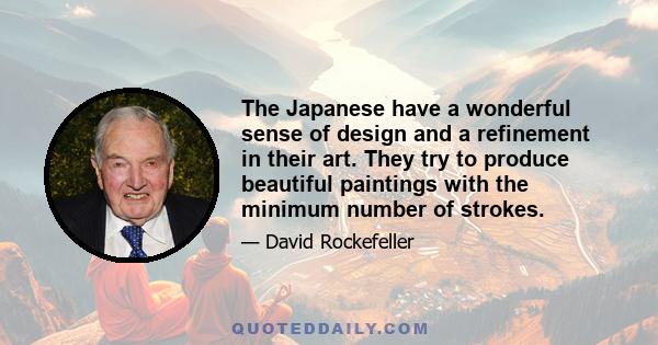 The Japanese have a wonderful sense of design and a refinement in their art. They try to produce beautiful paintings with the minimum number of strokes.