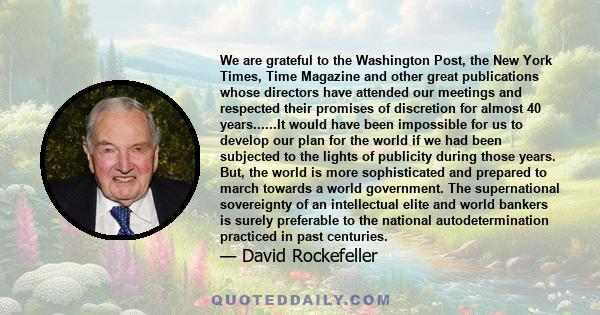 We are grateful to the Washington Post, the New York Times, Time Magazine and other great publications whose directors have attended our meetings and respected their promises of discretion for almost 40 years......It