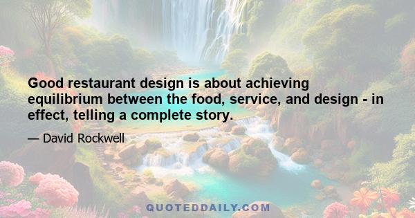 Good restaurant design is about achieving equilibrium between the food, service, and design - in effect, telling a complete story.