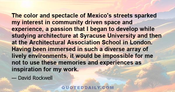 The color and spectacle of Mexico's streets sparked my interest in community driven space and experience, a passion that I began to develop while studying architecture at Syracuse University and then at the