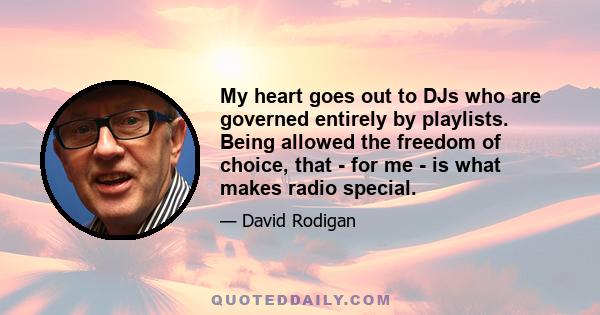 My heart goes out to DJs who are governed entirely by playlists. Being allowed the freedom of choice, that - for me - is what makes radio special.