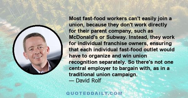 Most fast-food workers can't easily join a union, because they don't work directly for their parent company, such as McDonald's or Subway. Instead, they work for individual franchise owners, ensuring that each