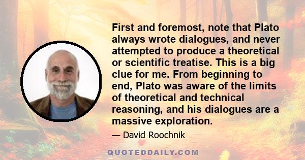 First and foremost, note that Plato always wrote dialogues, and never attempted to produce a theoretical or scientific treatise. This is a big clue for me. From beginning to end, Plato was aware of the limits of