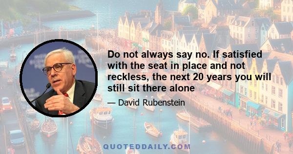 Do not always say no. If satisfied with the seat in place and not reckless, the next 20 years you will still sit there alone