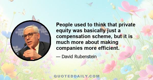 People used to think that private equity was basically just a compensation scheme, but it is much more about making companies more efficient.