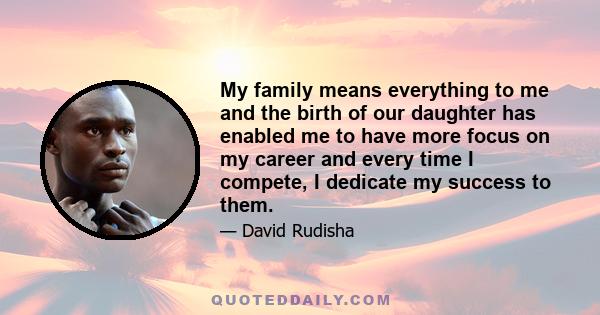 My family means everything to me and the birth of our daughter has enabled me to have more focus on my career and every time I compete, I dedicate my success to them.