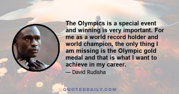 The Olympics is a special event and winning is very important. For me as a world record holder and world champion, the only thing I am missing is the Olympic gold medal and that is what I want to achieve in my career.