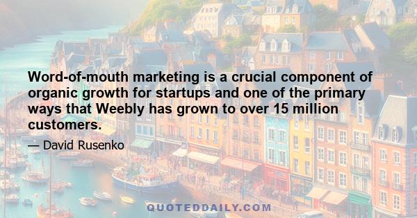 Word-of-mouth marketing is a crucial component of organic growth for startups and one of the primary ways that Weebly has grown to over 15 million customers.