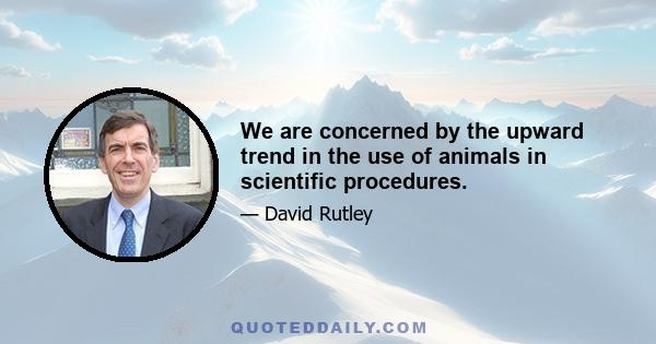 We are concerned by the upward trend in the use of animals in scientific procedures.