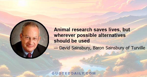 Animal research saves lives, but wherever possible alternatives should be used