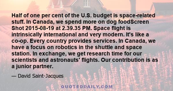 Half of one per cent of the U.S. budget is space-related stuff. In Canada, we spend more on dog foodScreen Shot 2015-08-19 at 2.39.35 PM. Space flight is intrinsically international and very modern. It's like a co-op.