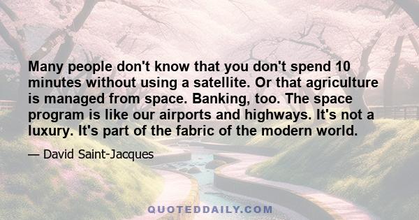 Many people don't know that you don't spend 10 minutes without using a satellite. Or that agriculture is managed from space. Banking, too. The space program is like our airports and highways. It's not a luxury. It's