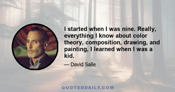 I started when I was nine. Really, everything I know about color theory, composition, drawing, and painting, I learned when I was a kid.