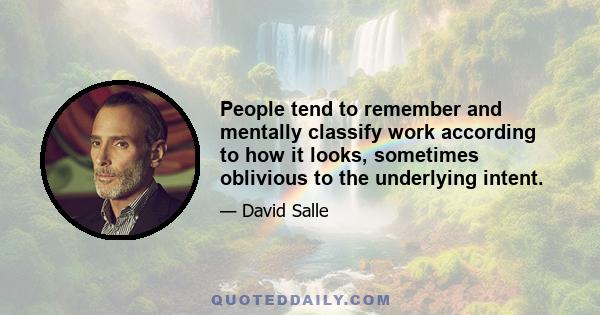 People tend to remember and mentally classify work according to how it looks, sometimes oblivious to the underlying intent.