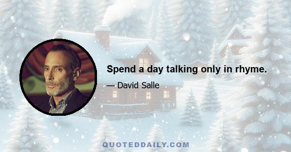 Spend a day talking only in rhyme.