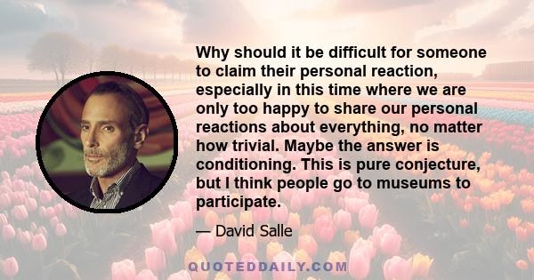 Why should it be difficult for someone to claim their personal reaction, especially in this time where we are only too happy to share our personal reactions about everything, no matter how trivial. Maybe the answer is