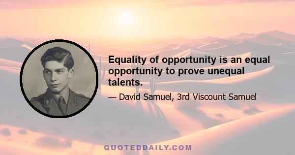 Equality of opportunity is an equal opportunity to prove unequal talents.