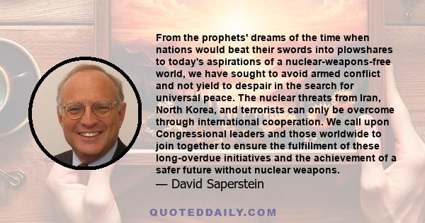 From the prophets' dreams of the time when nations would beat their swords into plowshares to today's aspirations of a nuclear-weapons-free world, we have sought to avoid armed conflict and not yield to despair in the